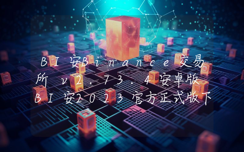 BI安Binance交易所 v2.73.4安卓版 BI安2023官方正式版下载