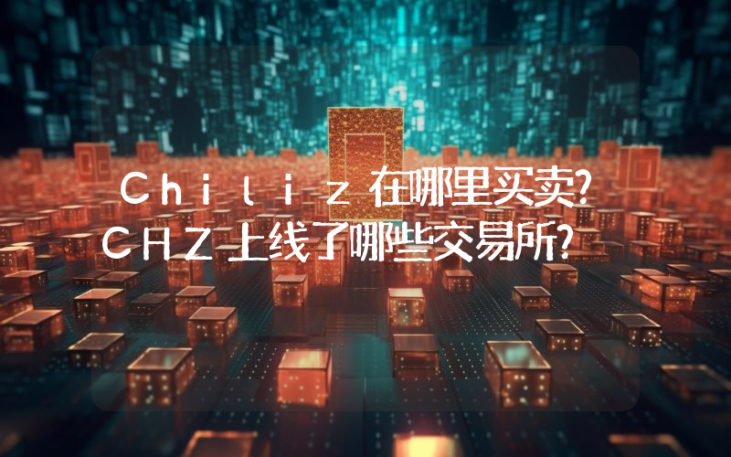 Chiliz在哪里买卖？CHZ上线了哪些交易所？