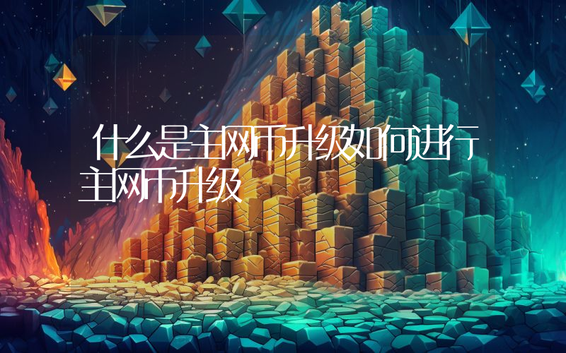 什么是主网币升级如何进行主网币升级