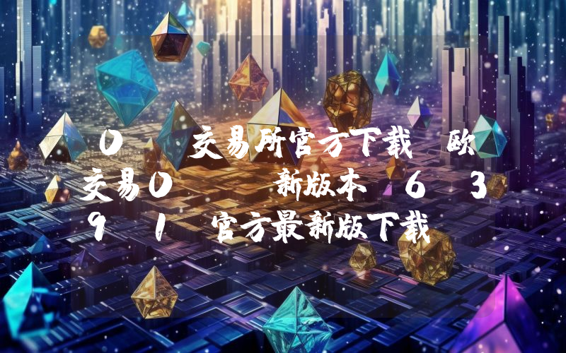 0KX交易所官方下载 欧交易0Kex新版本v6.39.1 官方最新版下载