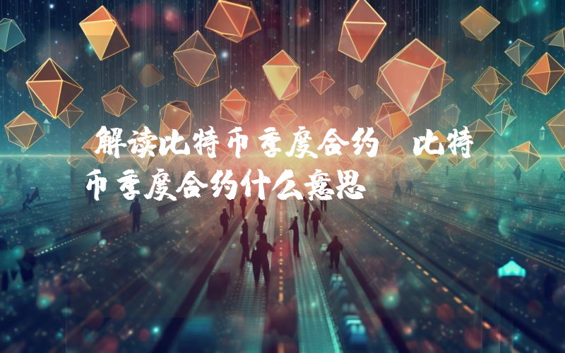 解读比特币季度合约,比特币季度合约什么意思