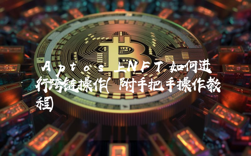 Aptos上NFT如何进行跨链操作(附手把手操作教程)
