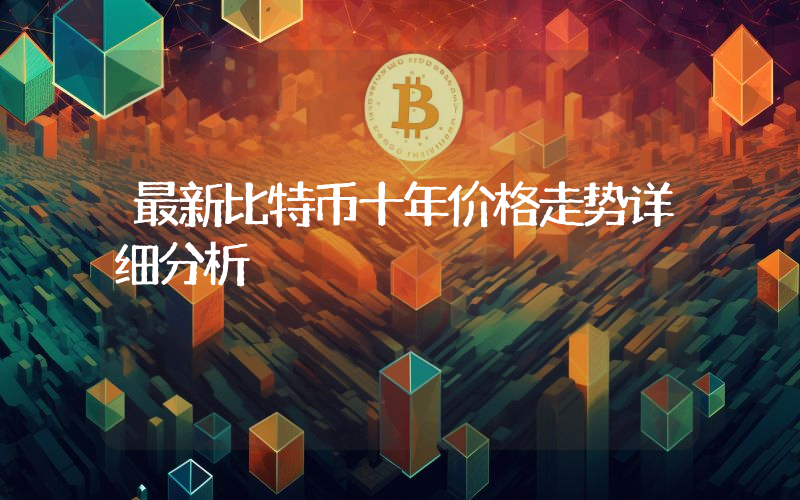 最新比特币十年价格走势详细分析