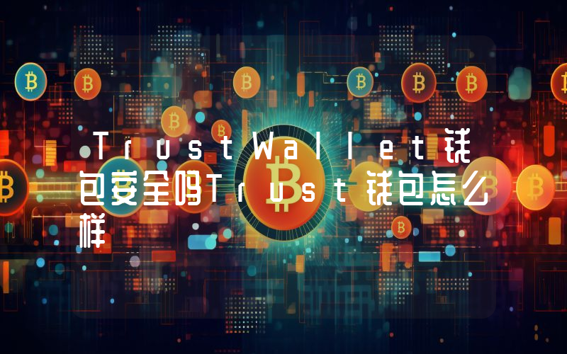 TrustWallet钱包安全吗Trust钱包怎么样