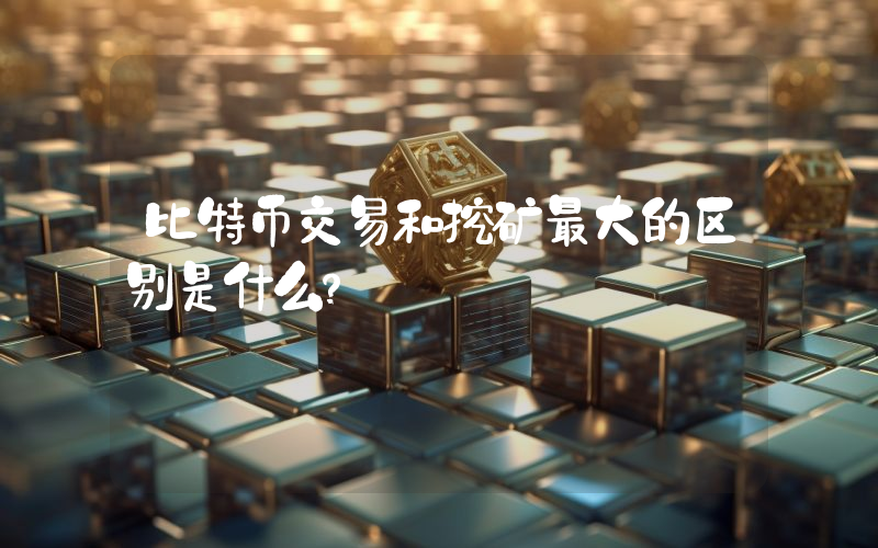 比特币交易和挖矿最大的区别是什么？