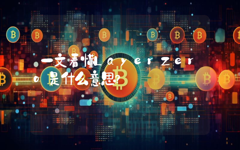 一文看懂LayerZero是什么意思？