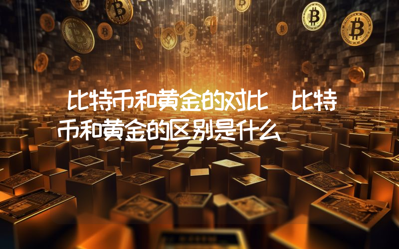 比特币和黄金的对比 比特币和黄金的区别是什么