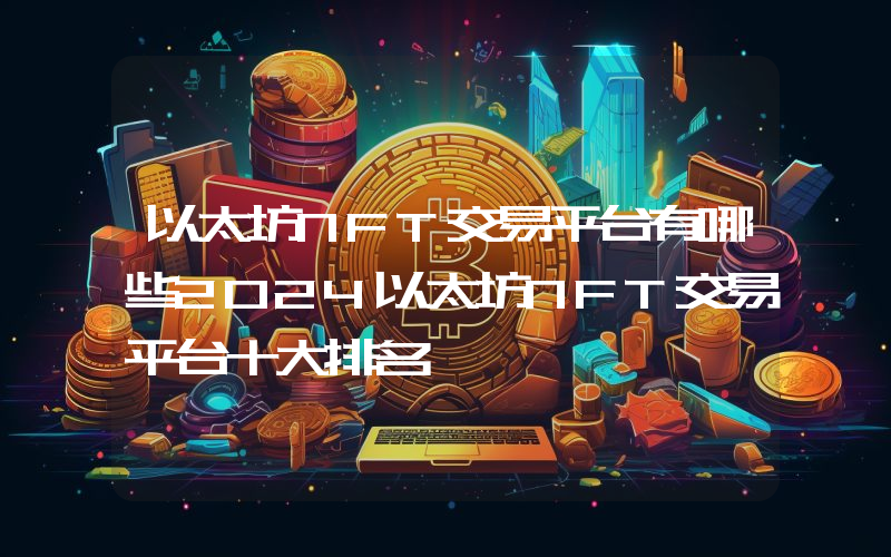 以太坊NFT交易平台有哪些2024以太坊NFT交易平台十大排名