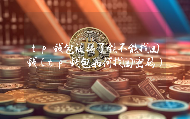 tp钱包被骗了能不能找回钱(tp钱包如何找回密码)