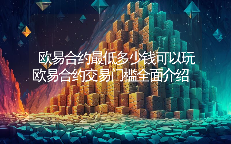 欧易合约最低多少钱可以玩欧易合约交易门槛全面介绍