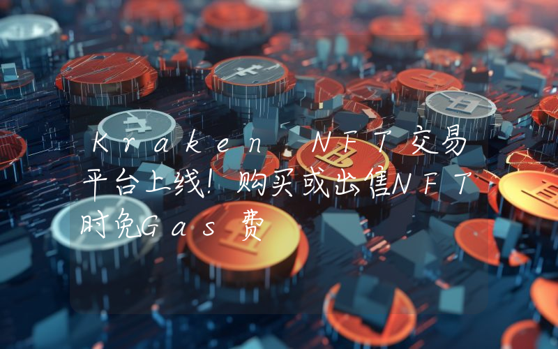 Kraken NFT交易平台上线！购买或出售NFT时免Gas费