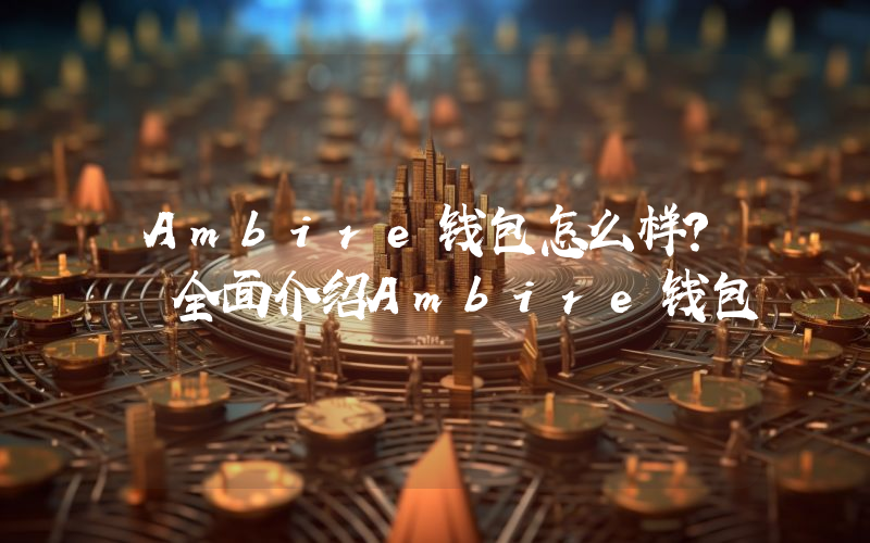 Ambire钱包怎么样？ 全面介绍Ambire钱包