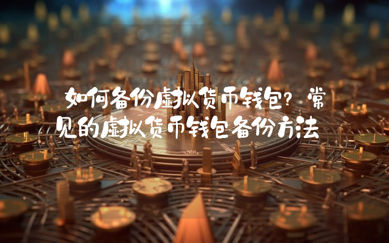 如何备份虚拟货币钱包？常见的虚拟货币钱包备份方法