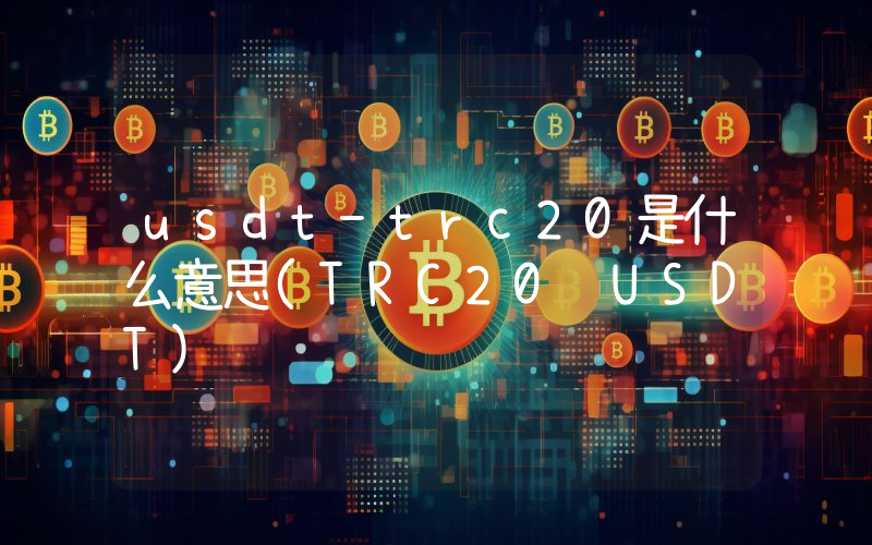 usdt-trc20是什么意思(TRC20 USDT)