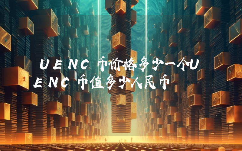 UENC币价格多少一个UENC币值多少人民币