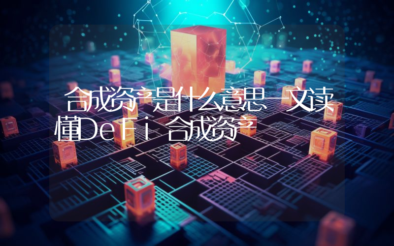 合成资产是什么意思一文读懂DeFi合成资产
