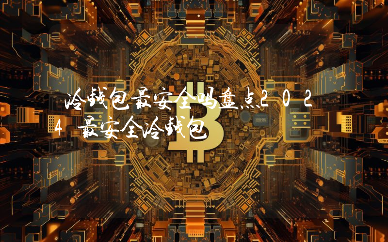 冷钱包最安全吗盘点2024最安全冷钱包
