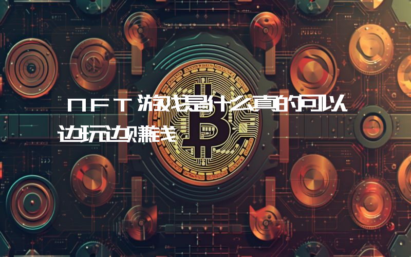 NFT游戏是什么真的可以边玩边赚钱