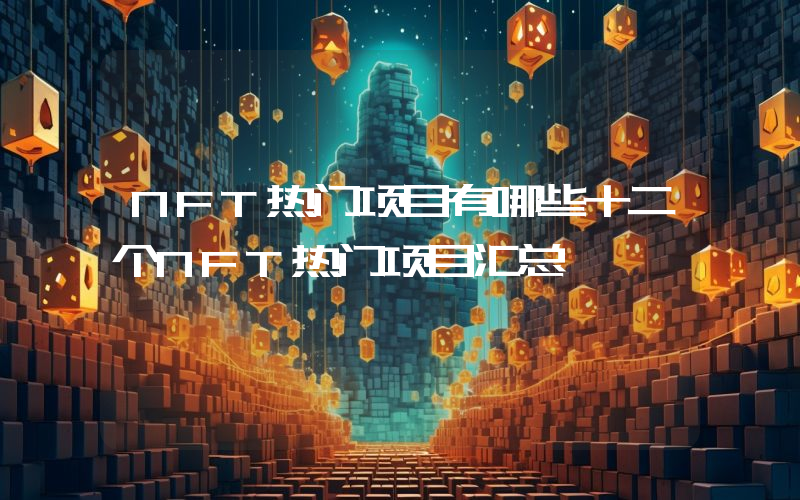 NFT热门项目有哪些十二个NFT热门项目汇总