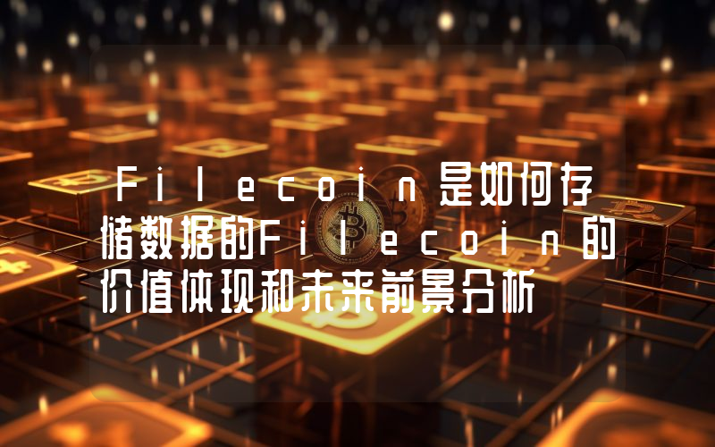 Filecoin是如何存储数据的Filecoin的价值体现和未来前景分析