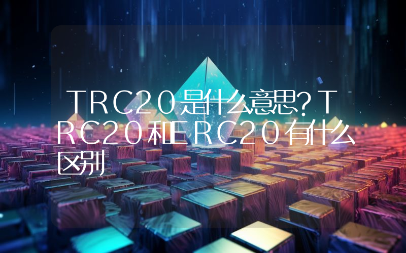 TRC20是什么意思？TRC20和ERC20有什么区别