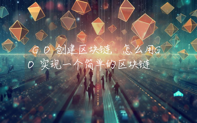 GO创建区块链,怎么用GO实现一个简单的区块链