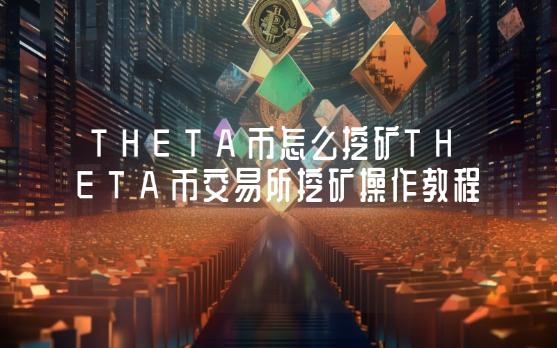 THETA币怎么挖矿THETA币交易所挖矿操作教程