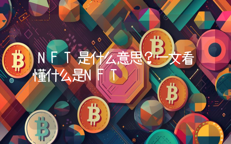 NFT是什么意思？一文看懂什么是NFT