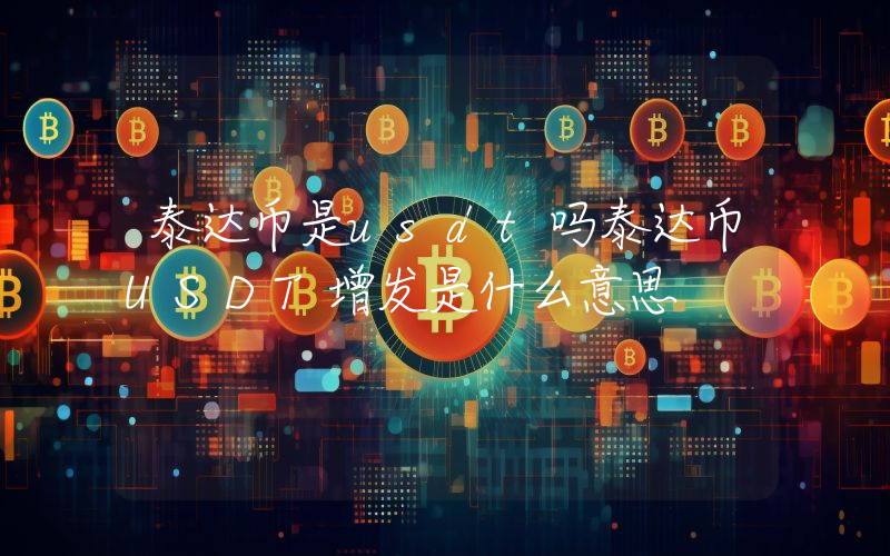 泰达币是usdt吗泰达币USDT增发是什么意思