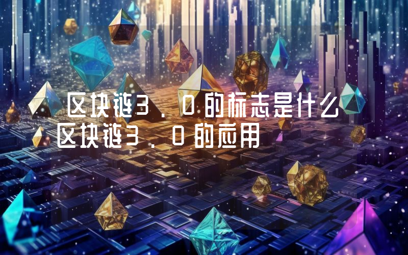 区块链3.0的标志是什么区块链3.0的应用