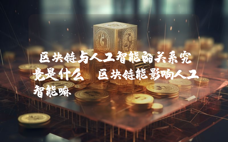 区块链与人工智能的关系究竟是什么？区块链能影响人工智能嘛？