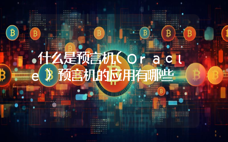 什么是预言机(Oracle)预言机的应用有哪些