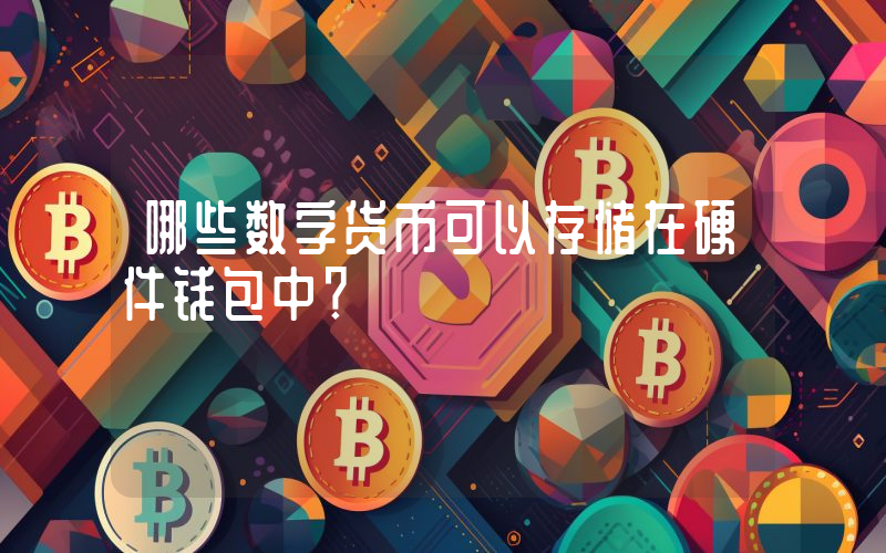 哪些数字货币可以存储在硬件钱包中？