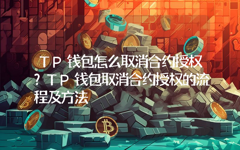 TP钱包怎么取消合约授权？TP钱包取消合约授权的流程及方法