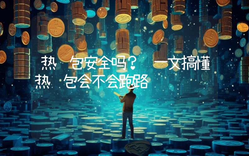 热钱包安全吗？ 一文搞懂热钱包会不会跑路