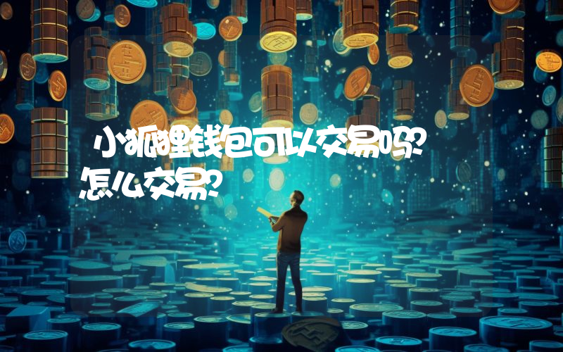 小狐狸钱包可以交易吗？ 怎么交易？