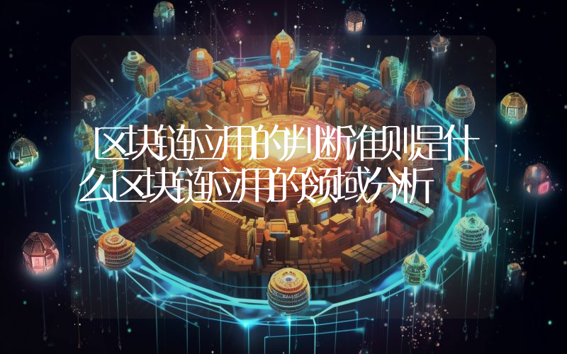 区块链应用的判断准则是什么区块链应用的领域分析