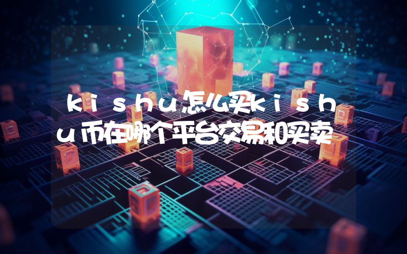 kishu怎么买kishu币在哪个平台交易和买卖