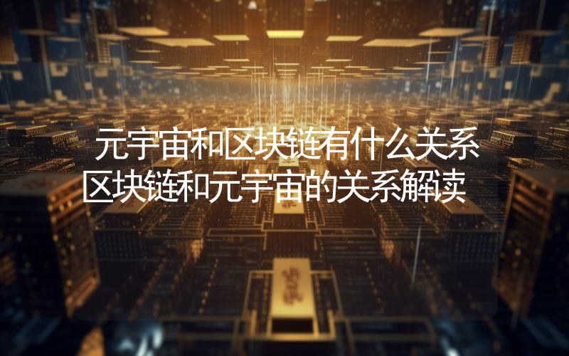 元宇宙和区块链有什么关系区块链和元宇宙的关系解读
