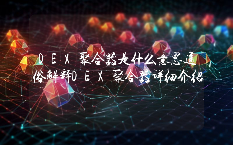 DEX聚合器是什么意思通俗解释DEX聚合器详细介绍