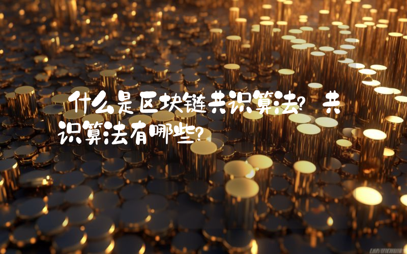 什么是区块链共识算法？共识算法有哪些？