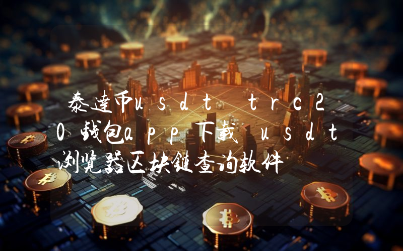 泰达币usdt trc20钱包app下载 usdt浏览器区块链查询软件
