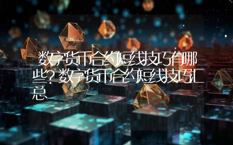 数字货币合约短线技巧有哪些？数字货币合约短线技巧汇总