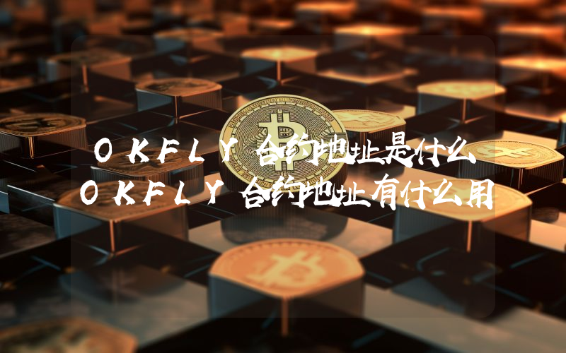 OKFLY合约地址是什么OKFLY合约地址有什么用