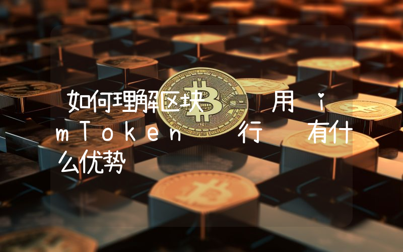如何理解区块链转账用 imToken 进行转账有什么优势