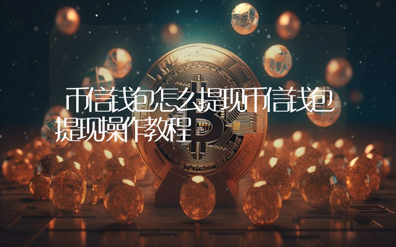 币信钱包怎么提现币信钱包提现操作教程