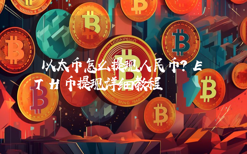 以太币怎么提现人民币？ETH币提现详细教程