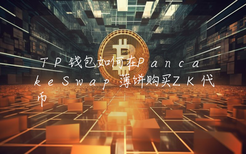 TP钱包如何在PancakeSwap薄饼购买ZK代币