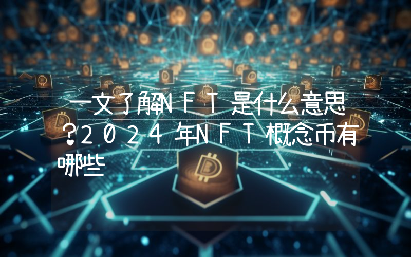 一文了解NFT是什么意思？2024年NFT概念币有哪些