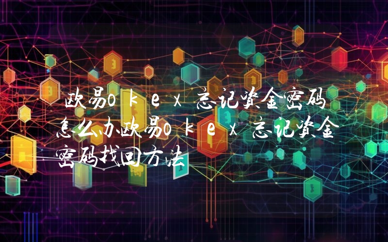 欧易okex忘记资金密码怎么办欧易okex忘记资金密码找回方法